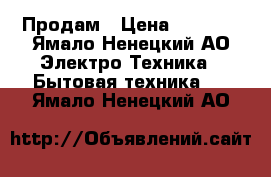 Продам › Цена ­ 5 000 - Ямало-Ненецкий АО Электро-Техника » Бытовая техника   . Ямало-Ненецкий АО